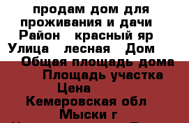 продам дом для проживания и дачи › Район ­ красный яр › Улица ­ лесная › Дом ­ 55 › Общая площадь дома ­ 37 › Площадь участка ­ 15 › Цена ­ 500 000 - Кемеровская обл., Мыски г. Недвижимость » Дома, коттеджи, дачи продажа   . Кемеровская обл.,Мыски г.